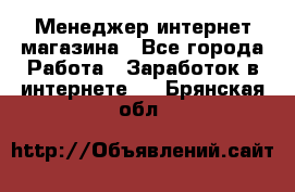 Менеджер интернет магазина - Все города Работа » Заработок в интернете   . Брянская обл.